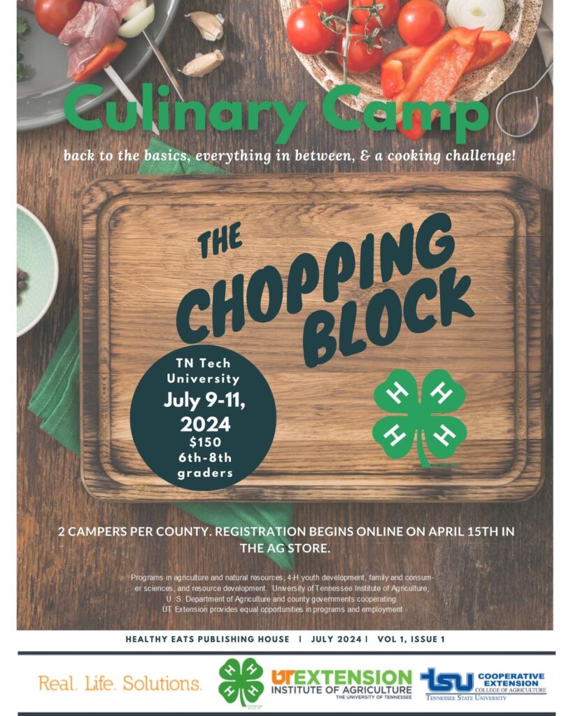May be an image of text that says 'Culinary CampO back to the basics, everything in between, & a cooking challenge! CHOPPING BLOCK THE TN Tech University July 9-11, 2024 $150 6th-8th graders 2 CAMPERS PER COUNTY. REGISTRATION BEGINS ONLINE ON APRIL 15TH IN THE AG STORE agriculture natural resources, sciences resource Department county governments cooperating. Extension provides equal opportunities programs employment youth development, familyan consum- HEALTHY EATS PUBLISHING HOUSE JULY 2024 Real. Life. Solutions. VOL ISSUE UREXTENSION OFAGRICULTURE รu EXTENN COOPERATIVE INSTITUTE TENNESSEE UNIVERSITY'